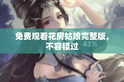 免费观看花房姑娘完整版，不容错过
