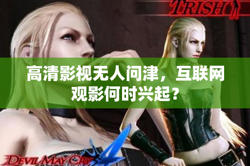 高清影视无人问津，互联网观影何时兴起？