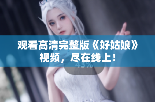 观看高清完整版《好姑娘》视频，尽在线上！