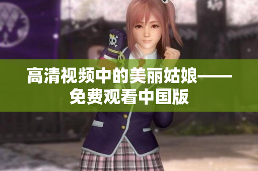 高清视频中的美丽姑娘——免费观看中国版