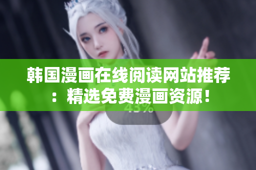 韩国漫画在线阅读网站推荐：精选免费漫画资源！