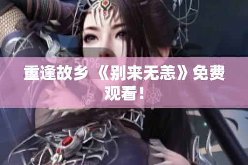 重逢故乡 《别来无恙》免费观看！