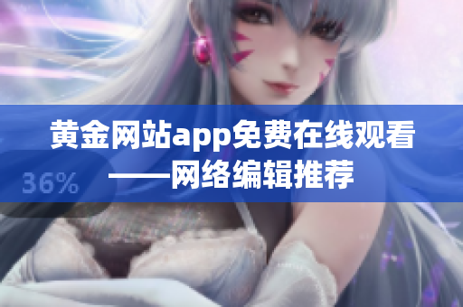 黄金网站app免费在线观看——网络编辑推荐