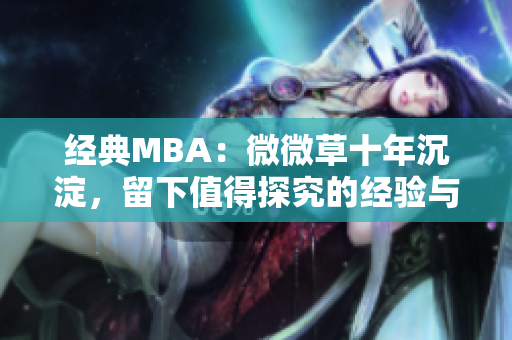 经典MBA：微微草十年沉淀，留下值得探究的经验与智慧！