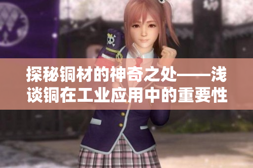 探秘铜材的神奇之处——浅谈铜在工业应用中的重要性