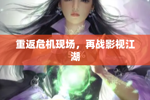 重返危机现场，再战影视江湖