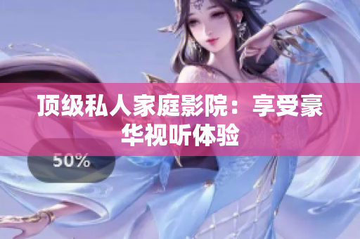 顶级私人家庭影院：享受豪华视听体验