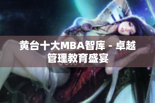 黄台十大MBA智库 - 卓越管理教育盛宴