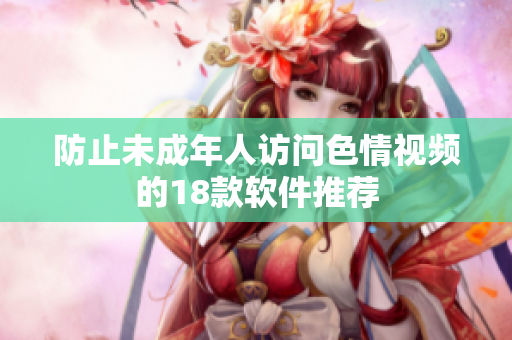 防止未成年人访问色情视频的18款软件推荐