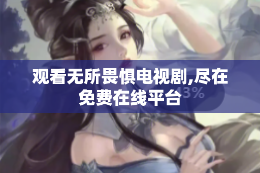 观看无所畏惧电视剧,尽在免费在线平台