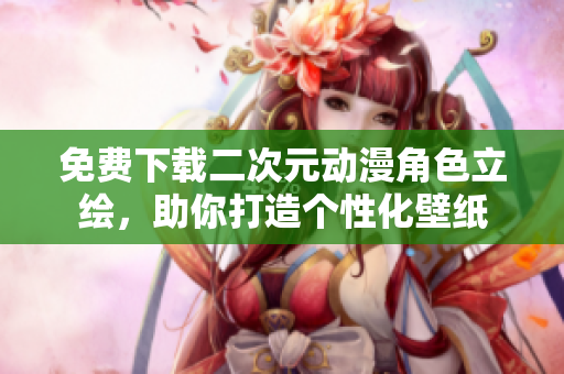 免费下载二次元动漫角色立绘，助你打造个性化壁纸