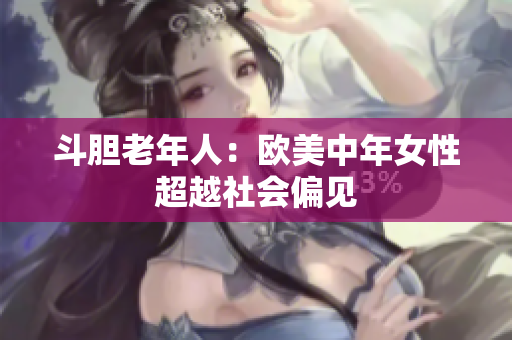 斗胆老年人：欧美中年女性超越社会偏见
