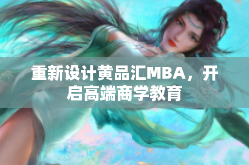 重新设计黄品汇MBA，开启高端商学教育