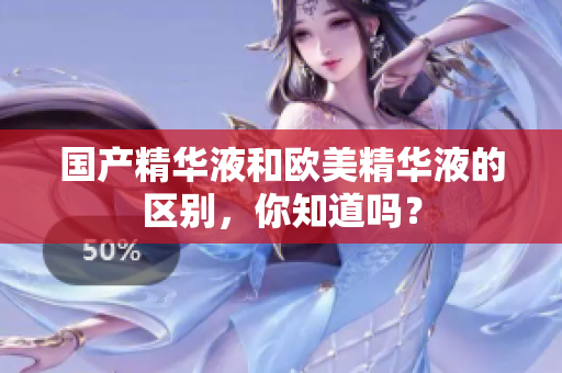 国产精华液和欧美精华液的区别，你知道吗？