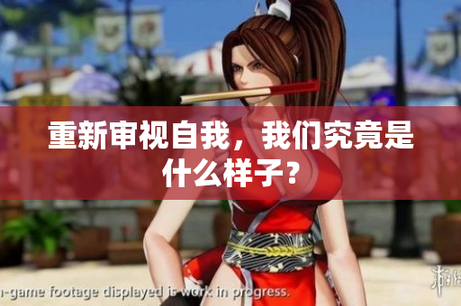 重新审视自我，我们究竟是什么样子？