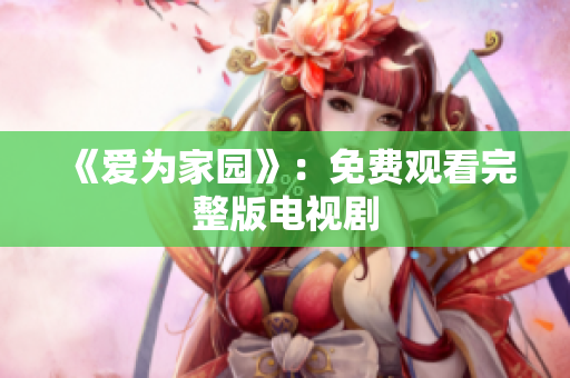 《爱为家园》：免费观看完整版电视剧