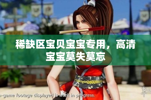 稀缺区宝贝宝宝专用，高清宝宝莫失莫忘