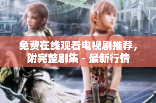 免费在线观看电视剧推荐，附完整剧集 - 最新行情