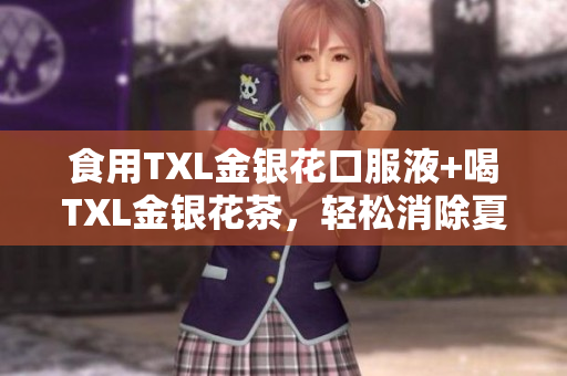 食用TXL金银花口服液+喝TXL金银花茶，轻松消除夏日烦恼