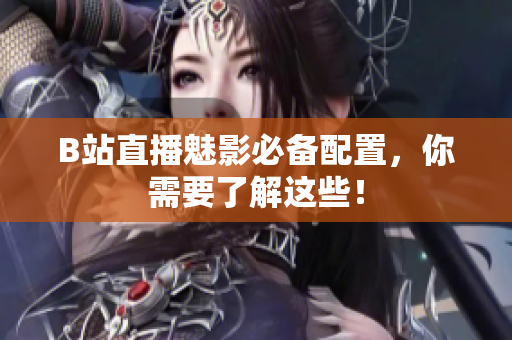 B站直播魅影必备配置，你需要了解这些！
