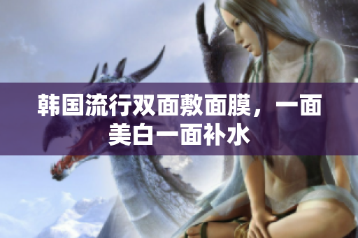 韩国流行双面敷面膜，一面美白一面补水