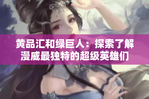 黄品汇和绿巨人：探索了解漫威最独特的超级英雄们