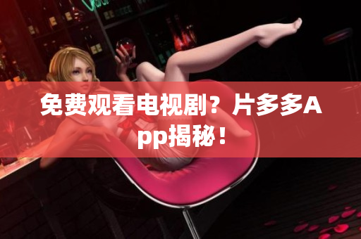 免费观看电视剧？片多多App揭秘！