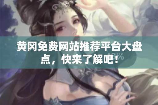 黄冈免费网站推荐平台大盘点，快来了解吧！
