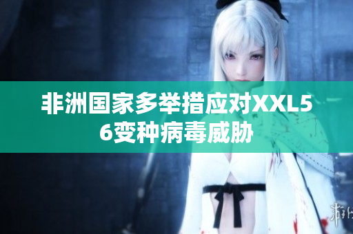 非洲国家多举措应对XXL56变种病毒威胁
