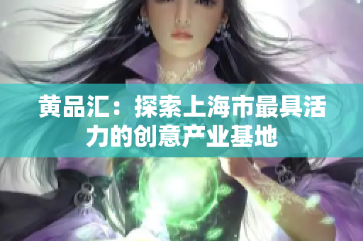 黄品汇：探索上海市最具活力的创意产业基地