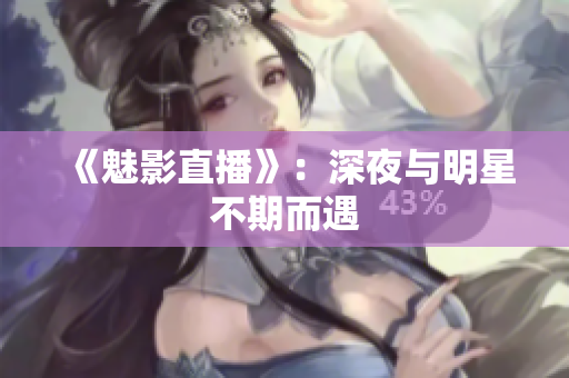 《魅影直播》：深夜与明星不期而遇