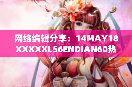 网络编辑分享：14MAY18XXXXXL56ENDIAN60热门话题分析