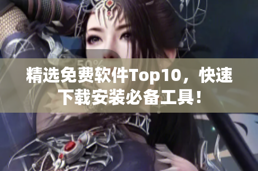 精选免费软件Top10，快速下载安装必备工具！