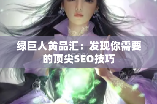 绿巨人黄品汇：发现你需要的顶尖SEO技巧
