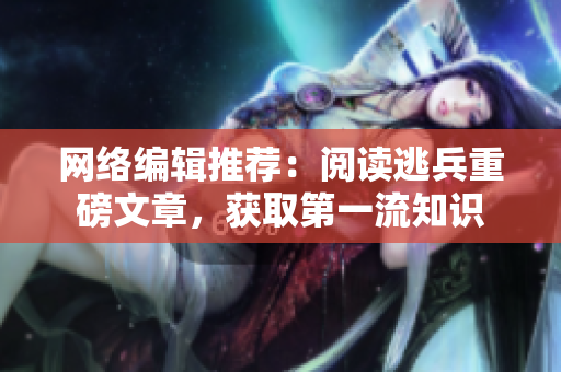 网络编辑推荐：阅读逃兵重磅文章，获取第一流知识