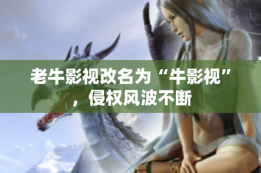 老牛影视改名为“牛影视”，侵权风波不断