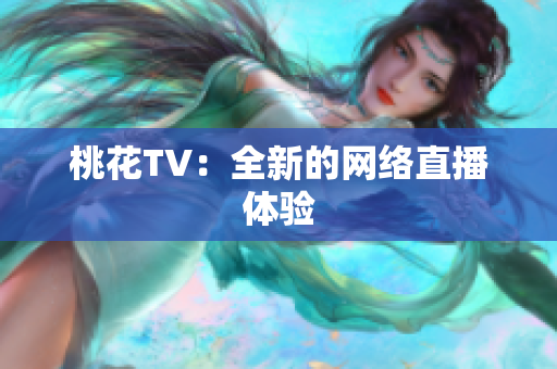 桃花TV：全新的网络直播体验