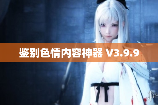 鉴别色情内容神器 V3.9.9