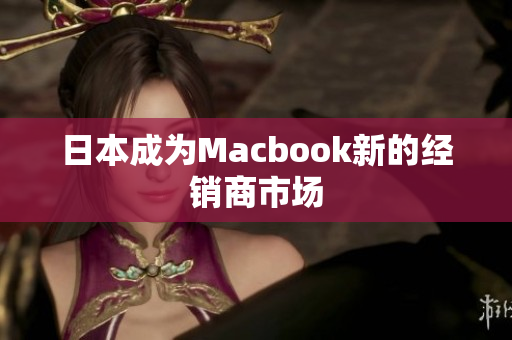 日本成为Macbook新的经销商市场