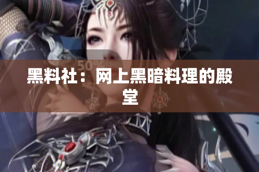 黑料社：网上黑暗料理的殿堂