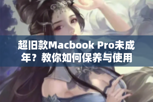 超旧款Macbook Pro未成年？教你如何保养与使用