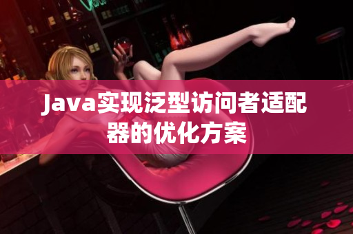 Java实现泛型访问者适配器的优化方案