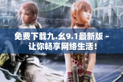 免费下载九.幺9.1最新版 – 让你畅享网络生活！