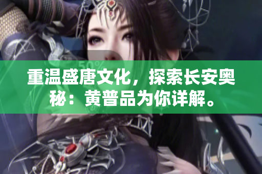 重温盛唐文化，探索长安奥秘：黄普品为你详解。