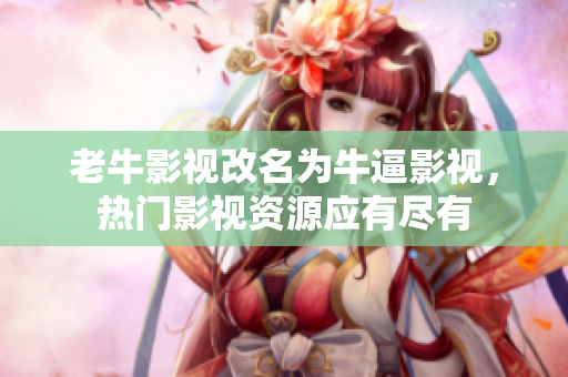 老牛影视改名为牛逼影视，热门影视资源应有尽有