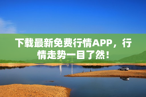 下载最新免费行情APP，行情走势一目了然！
