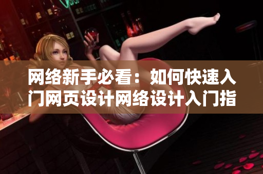 网络新手必看：如何快速入门网页设计网络设计入门指南：让你快速掌握设计技巧