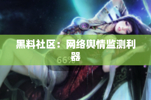 黑料社区：网络舆情监测利器