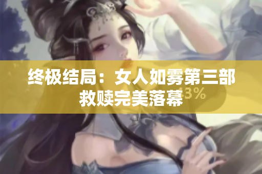 终极结局：女人如雾第三部救赎完美落幕