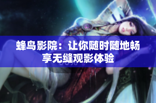 蜂鸟影院：让你随时随地畅享无缝观影体验